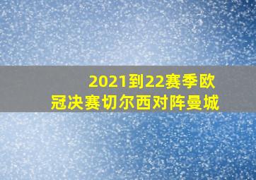 2021到22赛季欧冠决赛切尔西对阵曼城