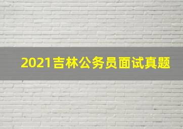 2021吉林公务员面试真题