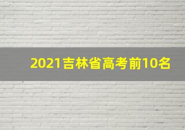 2021吉林省高考前10名