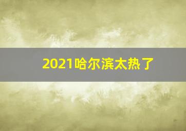 2021哈尔滨太热了