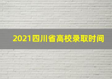 2021四川省高校录取时间