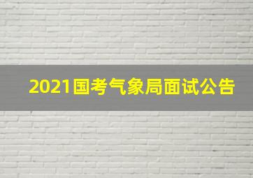 2021国考气象局面试公告