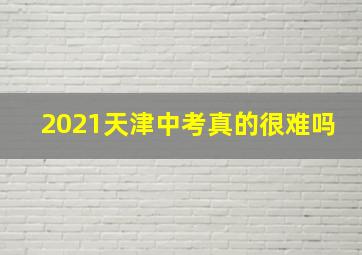 2021天津中考真的很难吗