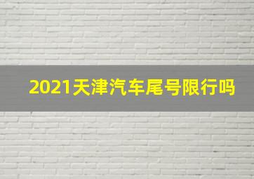 2021天津汽车尾号限行吗