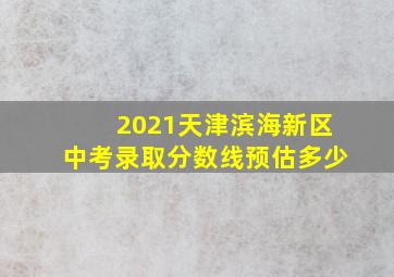 2021天津滨海新区中考录取分数线预估多少