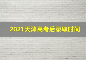 2021天津高考后录取时间