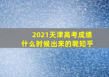 2021天津高考成绩什么时候出来的呢知乎