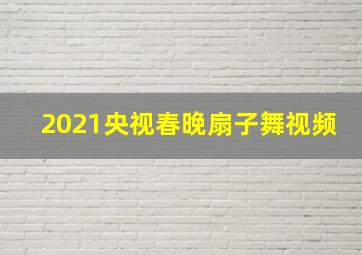 2021央视春晚扇子舞视频