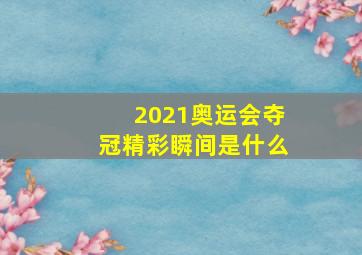 2021奥运会夺冠精彩瞬间是什么