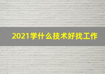 2021学什么技术好找工作