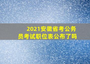 2021安徽省考公务员考试职位表公布了吗