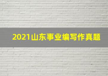 2021山东事业编写作真题