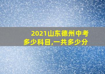 2021山东德州中考多少科目,一共多少分