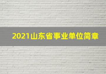 2021山东省事业单位简章