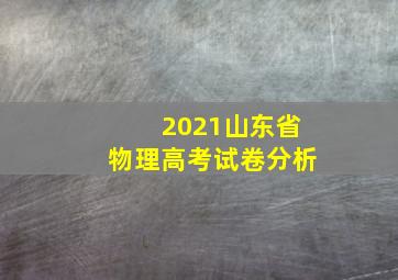 2021山东省物理高考试卷分析