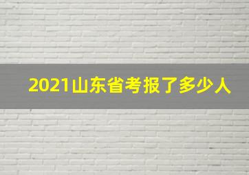 2021山东省考报了多少人