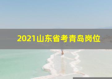 2021山东省考青岛岗位