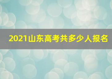 2021山东高考共多少人报名