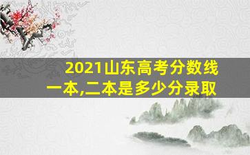 2021山东高考分数线一本,二本是多少分录取