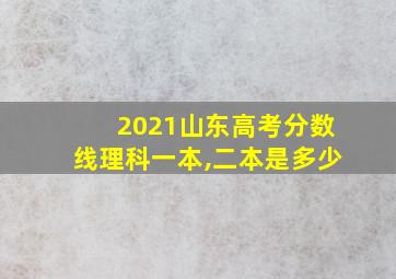 2021山东高考分数线理科一本,二本是多少