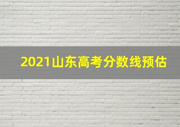 2021山东高考分数线预估