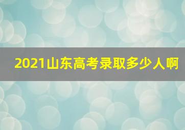 2021山东高考录取多少人啊