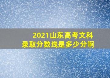 2021山东高考文科录取分数线是多少分啊