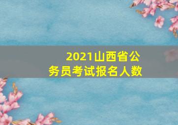 2021山西省公务员考试报名人数