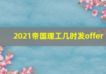 2021帝国理工几时发offer