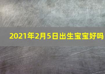 2021年2月5日出生宝宝好吗