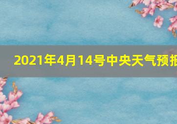 2021年4月14号中央天气预报