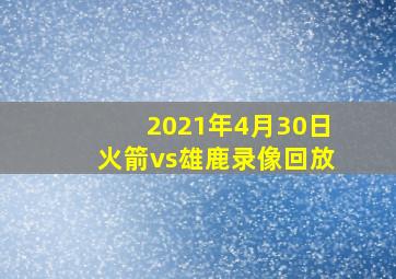 2021年4月30日火箭vs雄鹿录像回放