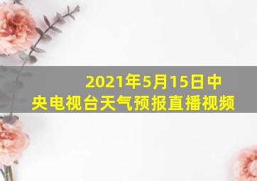 2021年5月15日中央电视台天气预报直播视频