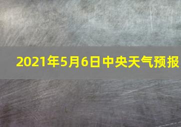 2021年5月6日中央天气预报