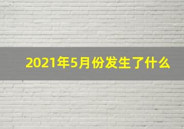 2021年5月份发生了什么