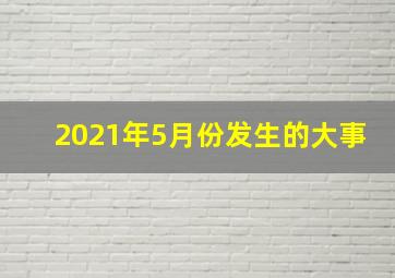 2021年5月份发生的大事