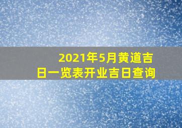 2021年5月黄道吉日一览表开业吉日查询