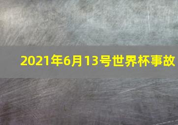 2021年6月13号世界杯事故