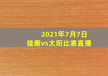 2021年7月7日雄鹿vs太阳比赛直播