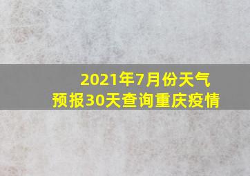 2021年7月份天气预报30天查询重庆疫情