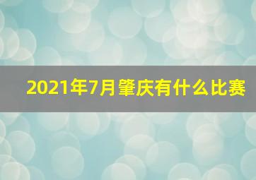 2021年7月肇庆有什么比赛