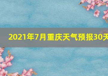 2021年7月重庆天气预报30天