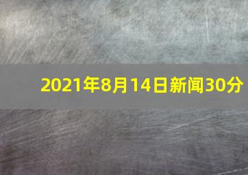 2021年8月14日新闻30分