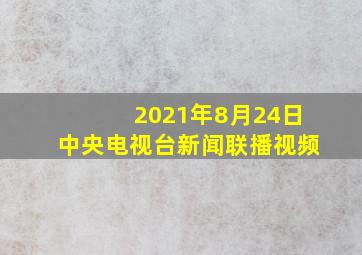 2021年8月24日中央电视台新闻联播视频