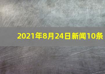 2021年8月24日新闻10条