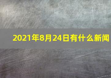 2021年8月24日有什么新闻