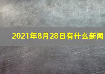 2021年8月28日有什么新闻