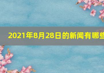 2021年8月28日的新闻有哪些