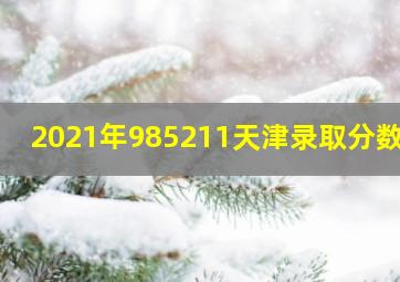 2021年985211天津录取分数线