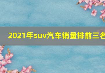 2021年suv汽车销量排前三名